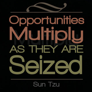 "Opportunities multiply as they are seized."—Sun Tzu