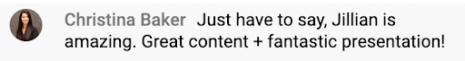 testimonial from Christina Baker with headshot and text reading, "Just have to say, Jillian is amazing. Great content + fantastic presentation!"